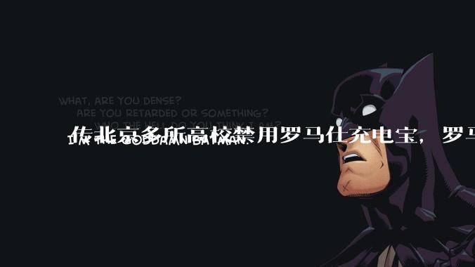 传北京多所高校禁用罗马仕充电宝，罗马仕称交由法务部门进行跟进，这到底是怎么回事？